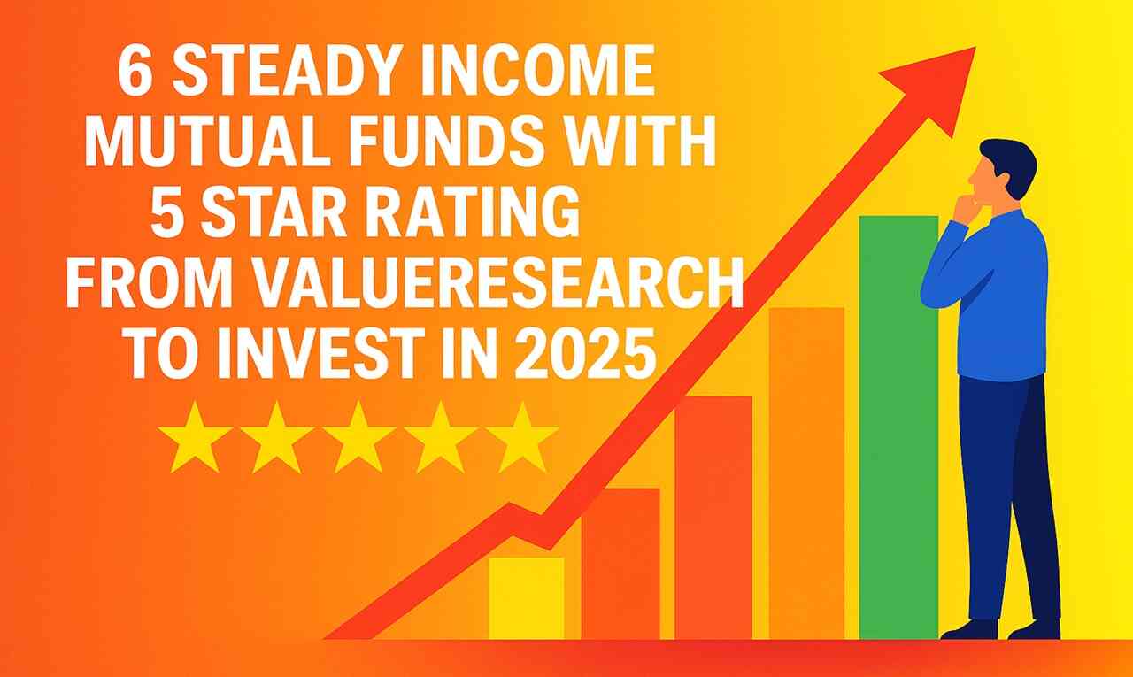 6 Steady Income Mutual Funds with 5 Star Rating from Value Research to Invest in 2025