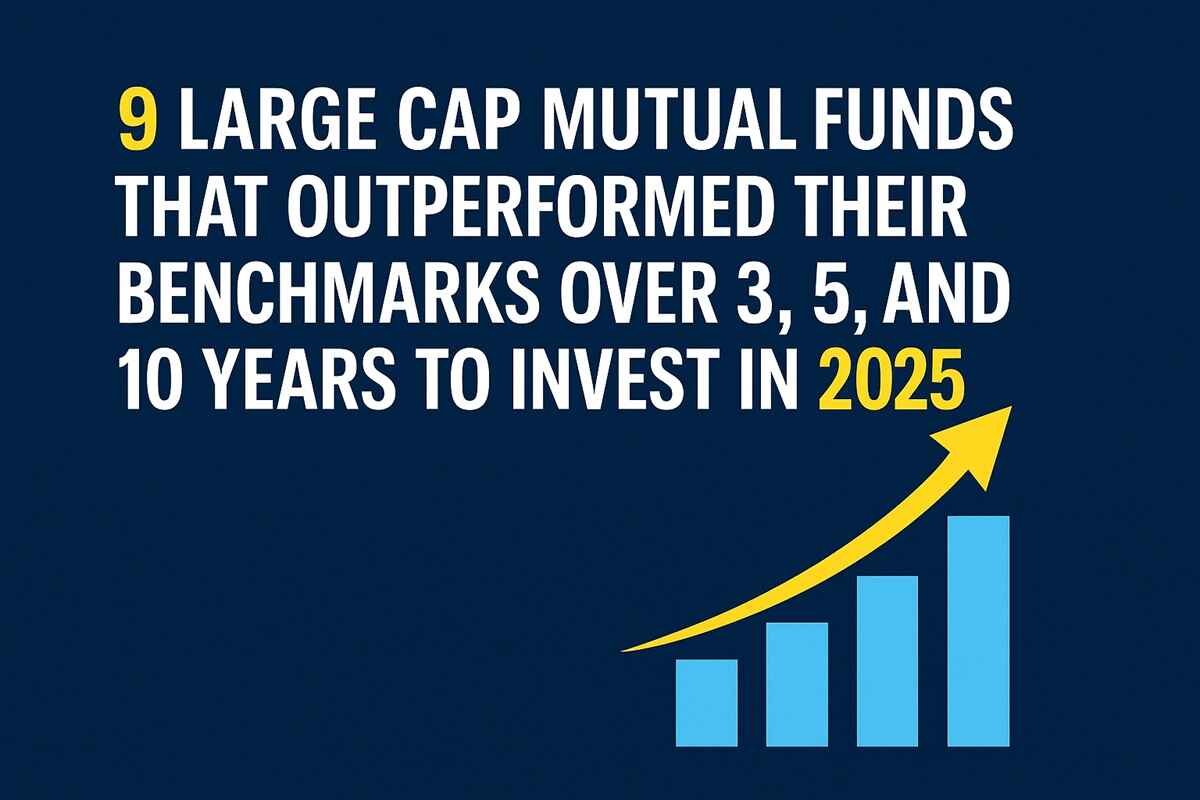 9 Large Cap Mutual Funds that Outperformed Their Benchmarks Over 3, 5, and 10 Years to Invest in 2025
